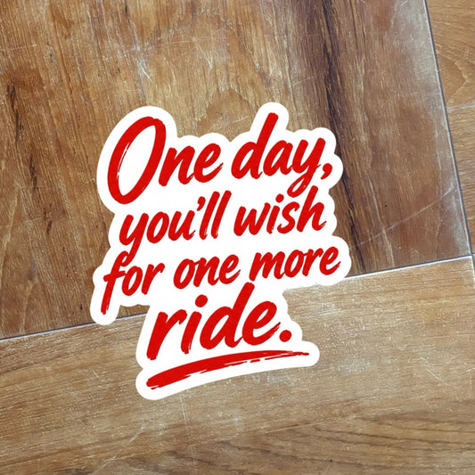 106 One day, you’ll wish for one more ride.